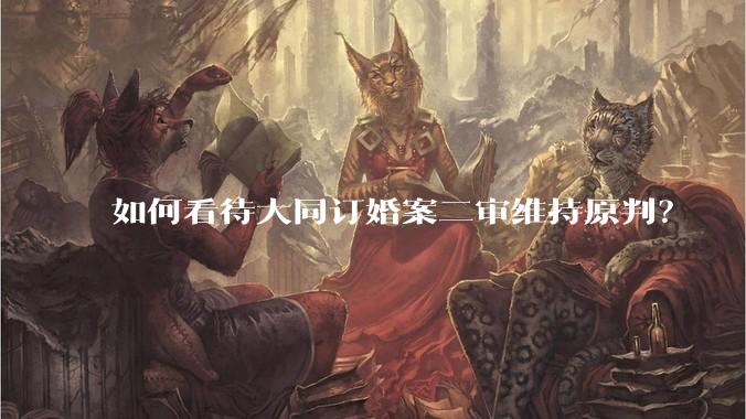 如何看待大同订婚案二审维持原判？